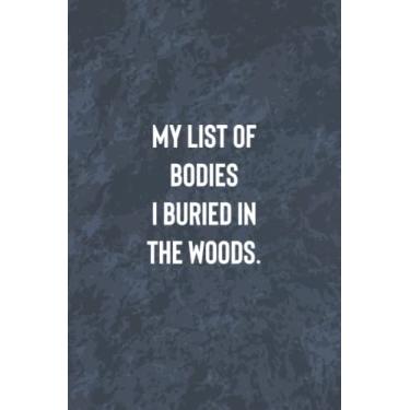 Imagem de My List Of Bodies I Buried In The Woods: Funny Office Gag Journal, Blank Lined Notebook, Gift For Coworkers Family And Friends