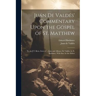 Imagem de Juán De Valdés' Commentary Upon the Gospel of St. Matthew: Tr. by J.T. Betts. Lives of ... Juán and Alfonso De Valdés, by E. Boehmer, With Intr. by the Editor