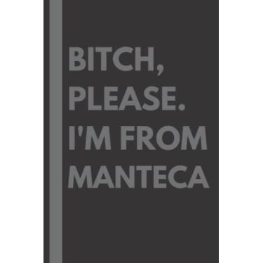 Imagem de Bitch, Please. I'm From Manteca: A Vulgar Adult Composition Notebook for a Native Manteca Resident - 6x9 inches