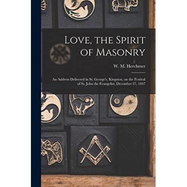 Imagem de Love, the Spirit of Masonry [microform]: an Address Delivered in St. George's, Kingston, on the Festival of St. John the Evangelist, December 27, 1847