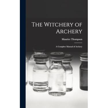Imagem de The Witchery of Archery: A Complete Manual of Archery