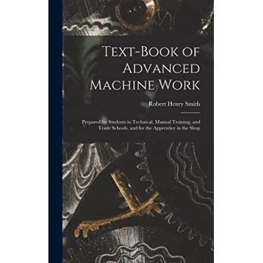 Imagem de Text-Book of Advanced Machine Work: Prepared for Students in Technical, Manual Training, and Trade Schools, and for the Apprentice in the Shop