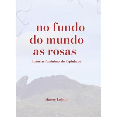 Imagem de No Fundo Do Mundo As Rosas: Histórias Femininas Do Espinhaço