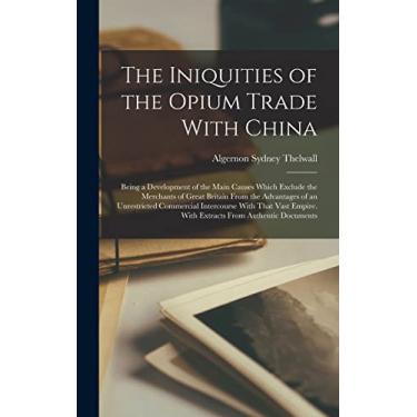Imagem de The Iniquities of the Opium Trade With China: Being a Development of the Main Causes Which Exclude the Merchants of Great Britain From the Advantages ... With Extracts From Authentic Documents