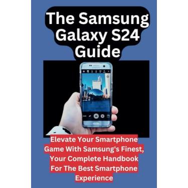 Imagem de The Samsung Galaxy S24 Guide: Elevate Your Smartphone Game With Samsung's Finest, Your Complete Handbook For The Best Smartphone Experience
