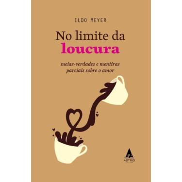 Imagem de No Limite da Loucura:Mais verdades e mentiras parciais sobre o amor