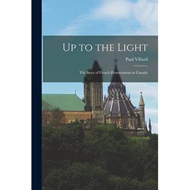 Imagem de Up to the Light: the Story of French Protestantism in Canada