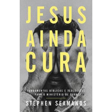 Imagem de Livro - Jesus ainda cura  Entenda o ministério de cura de Jesus e como