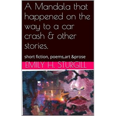Imagem de A Mandala that happened on the way to a car crash & other stories.: short fiction, poems,art &prose (English Edition)