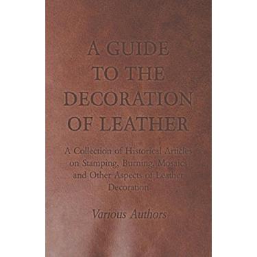 Imagem de A Guide to the Decoration of Leather - A Collection of Historical Articles on Stamping, Burning, Mosaics and Other Aspects of Leather Decoration (English Edition)