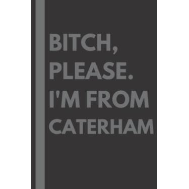 Imagem de Bitch, Please. I'm From Caterham: A Vulgar Adult Composition Notebook for a Native Caterham Resident - 6x9 inches