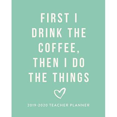 Imagem de First I Drink the Coffee, Then I Do the Things | 2019-2020 Teacher Planner (2019 2020 12-Month Teacher Academic Lesson Daily Weekly Monthly Planner, Organizer, Agenda and Calendar)