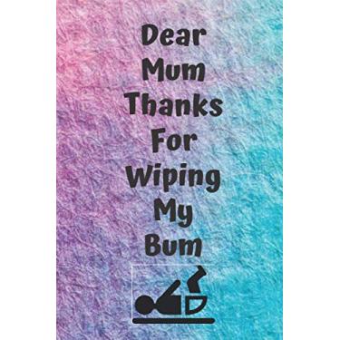 Imagem de Dear Mum Thanks For Wiping My Bum : Funny Mother's Day Gift Notebook Journal Diary Quote 100 Pages: Mother's Day Gift Birthday Present Notepad Journal ... Jokes For Mum Mom Grandma Grandmother Nana