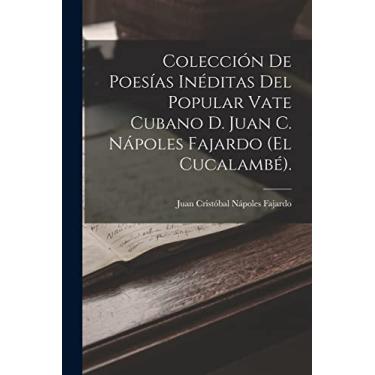 Imagem de Colección De Poesías Inéditas Del Popular Vate Cubano D. Juan C. Nápoles Fajardo (El Cucalambé).