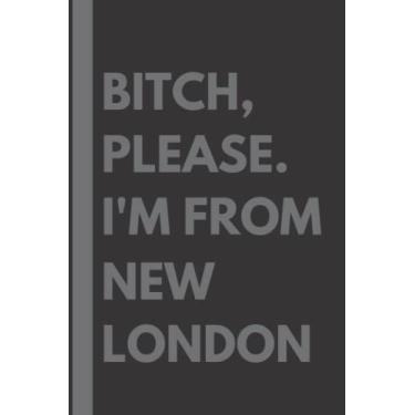 Imagem de Bitch, Please. I'm From New London: A Vulgar Adult Composition Notebook for a Native New London Resident - 6x9 inches