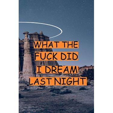 Imagem de What The Fuck Did I Dream Last Night: 6 x 9 in (15.24 x 22.86 cm) 110 pages ,Dream Journal - Notebook And Diary For Recording Dream Interpretations: ... Perfect Gift For Women, Girls, Men, and Kids