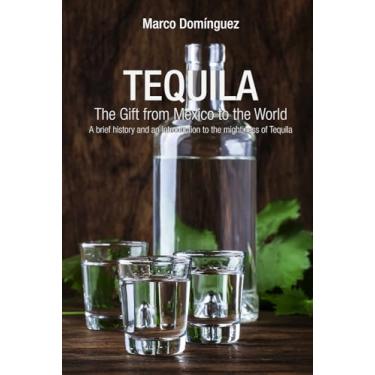 Imagem de TEQUILA The Gift from Mexico to the World: A brief history and an introduction to the mightiness of Tequila