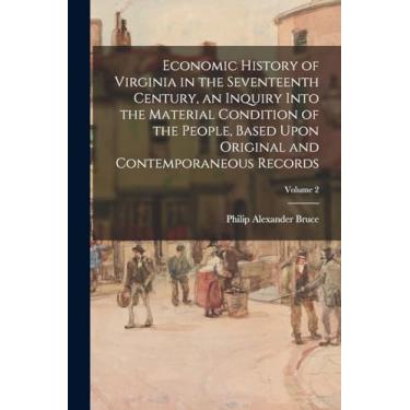 Imagem de Economic History of Virginia in the Seventeenth Century, an Inquiry Into the Material Condition of the People, Based Upon Original and Contemporaneous Records; Volume 2