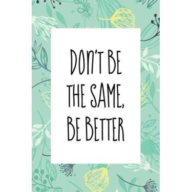 Imagem de Don't be the same be better: An inspirational blank lined journal elegant design for study, work, random writing, journaling 6x9, 120 pages
