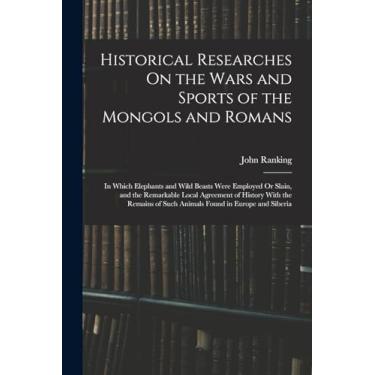 Imagem de Historical Researches On the Wars and Sports of the Mongols and Romans: In Which Elephants and Wild Beasts Were Employed Or Slain, and the Remarkable ... of Such Animals Found in Europe and Siberia
