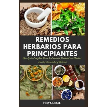 Imagem de Remedios Herbarios Para Principiantes: Una Guía Completa Para la Curación Natural con Hierbas, Aceites Esenciales y Tinturas.
