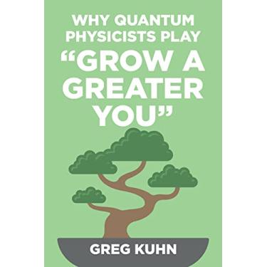 Imagem de Why Quantum Physicists Play "Grow a Greater You": Learn How to Live the Most Truly Fulfilling Life Humanly Possible (English Edition)