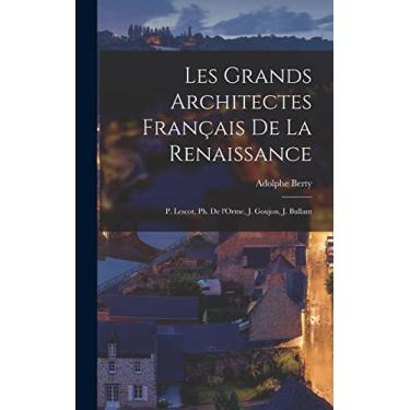 Imagem de Les grands architectes français de la Renaissance: P. Lescot, Ph. de l'Orme, J. Goujon, J. Bullant