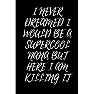 Imagem de I NEVER DREAMED I WOULD BE A SUPERCOOL NANA BUT HERE I AM KILLING IT: Journal with 100 lined pages, perfect gift for Grandma