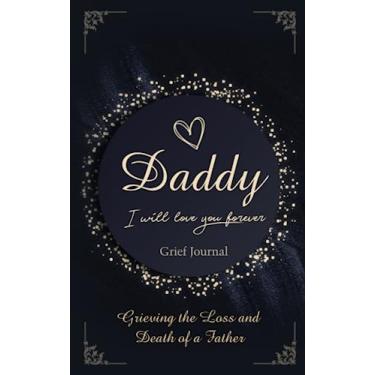 Imagem de Daddy I Will Love You Forever Grief Journal: Grieving the Loss and Death of a Father
