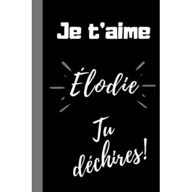 Imagem de Je t'aime Élodie, Tu déchires !: Cadeau prénom Élodie pour dire je t'aime de façon original, drôle, anniversaire, noël, Saint Valentin, mariage, Fête- ... format 6*9 pouces, couverture souple.