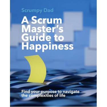 Imagem de A Scrum Master's Guide to Happiness: Find your purpose to navigate the complexities of life