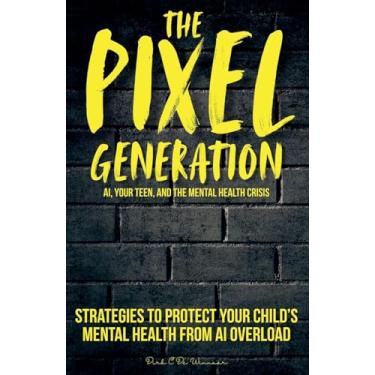 Imagem de The Pixel Generation: Skills & Strategies To Protect Your Child's Mental Health From AI Overload
