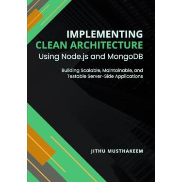 Imagem de Implementing Clean Architecture Using Node.js and MongoDB: Building Scalable, Maintainable, and Testable Server-Side Applications