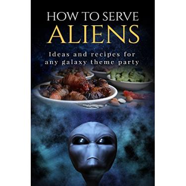 Imagem de How to Serve Aliens: Ideas and recipes for any galaxy theme party (English Edition)