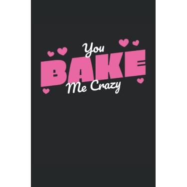 Imagem de You Bake Me Crazy - Cuaderno para panaderos: Notebook Din A5 (6x9) para confitores y panaderos de pasatiempo con 120 páginas forradas y días de semana para la función del diario
