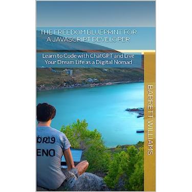Imagem de The Freedom Blueprint for a JavaScript Developer: Learn to Code with ChatGPT and Live Your Dream Life as a Digital Nomad (The Freedom Blueprint: Embrace ... as a Digital Nomad) (English Edition)