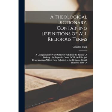 Imagem de A Theological Dictionary, Containing Definitions of All Religious Terms: A Comprehensive View Of Every Article in the System Of Divinity: An Impartial ... in the Religious World, From the Birth Of