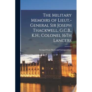 Imagem de The Military Memoirs of Lieut.-General Sir Joseph Thackwell, G.C.B., K.H.; Colonel 16Th Lancers: Arranged From Diaries and Correspondence