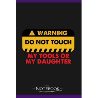 Imagem de Warning Do Not Touch My Tools Or My Daughter Funny Father Notebook: Journaling and Writing Gift for Family, Friend And Yourself 6x9 120 Pages |Planner Notebook, Note Pad, Notes