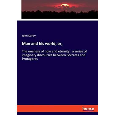 Imagem de Man and his world, or,: The oneness of now and eternity: a series of imaginary discourses between Socrates and Protagoras
