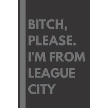 Imagem de Bitch, Please. I'm From League City: A Vulgar Adult Composition Notebook for a Native League City Resident - 6x9 inches