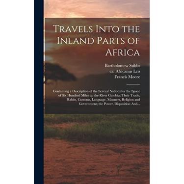 Imagem de Travels Into the Inland Parts of Africa: Containing a Description of the Several Nations for the Space of Six Hundred Miles up the River Gambia; Their ... and Government; the Power, Disposition And...