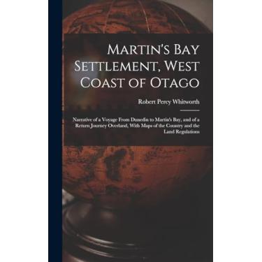Imagem de Martin's Bay Settlement, West Coast of Otago: Narrative of a Voyage From Dunedin to Martin's Bay, and of a Return Journey Overland, With Maps of the Country and the Land Regulations
