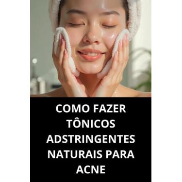 Imagem de Livro Como Fazer Tônicos Adstringentes Naturais Para Acne - Duke Edito