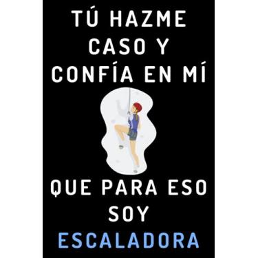 Imagem de Tú Hazme Caso Y Confía En Mí Que Para Eso Soy Escaladora: Cuaderno De Anotaciones Ideal Para Escaladoras - 120 Páginas