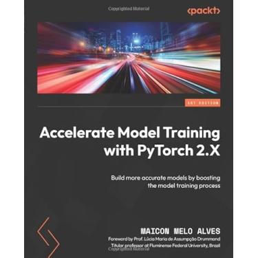 Imagem de Accelerate Model Training with PyTorch 2.X: Build more accurate models by boosting the model training process