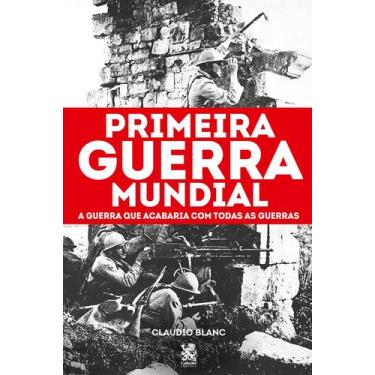 Imagem de Livro - Primeira Guerra Mundial: A Guerra que Acabaria com Todas as Gu