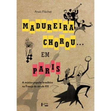 Imagem de Madureira Chorou...Em Paris: A Música Popular Brasileira Na França Do Século Xx