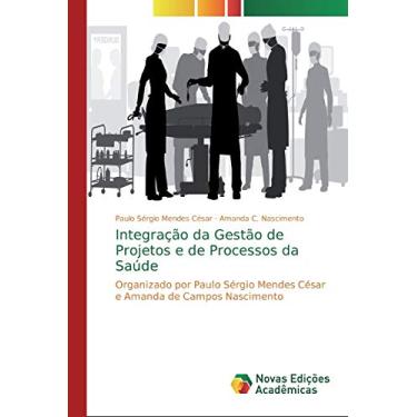 Imagem de Integração da Gestão de Projetos e de Processos da Saúde: Organizado por Paulo Sérgio Mendes César e Amanda de Campos Nascimento