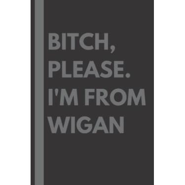 Imagem de Bitch, Please. I'm From Wigan: A Vulgar Adult Composition Notebook for a Native Wigan Resident - 6x9 inches